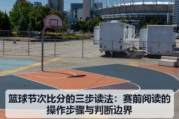篮球节次比分的三步读法:赛前阅读的操作步骤与判断边界